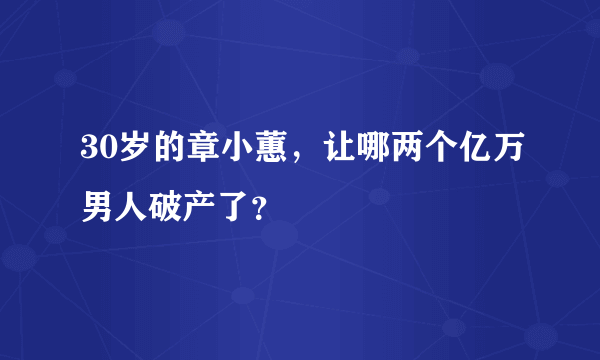 30岁的章小蕙，让哪两个亿万男人破产了？