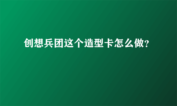 创想兵团这个造型卡怎么做？