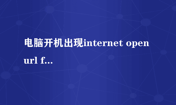 电脑开机出现internet open url failed，到底怎么解决啊？