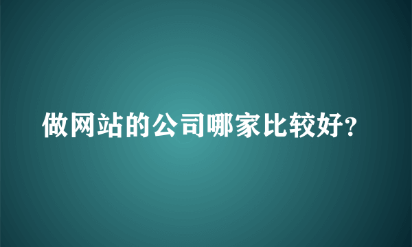 做网站的公司哪家比较好？