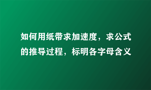 如何用纸带求加速度，求公式的推导过程，标明各字母含义