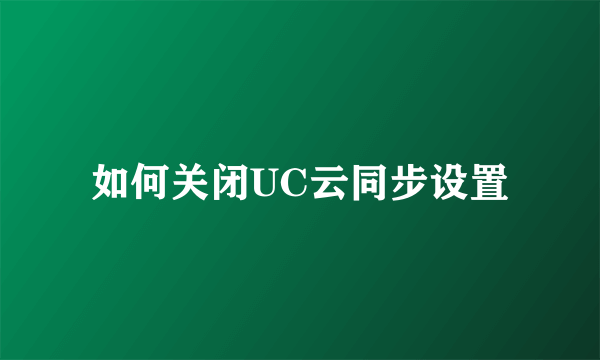 如何关闭UC云同步设置