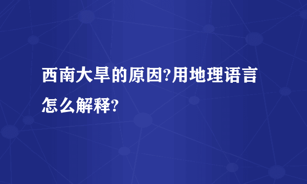 西南大旱的原因?用地理语言怎么解释?