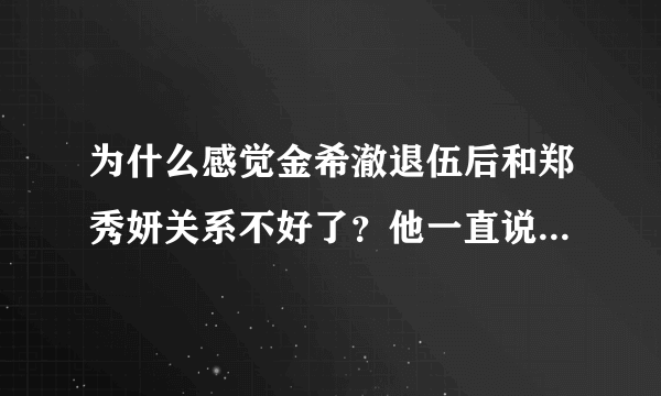 为什么感觉金希澈退伍后和郑秀妍关系不好了？他一直说泰妍怎样，从没提过Jessica。