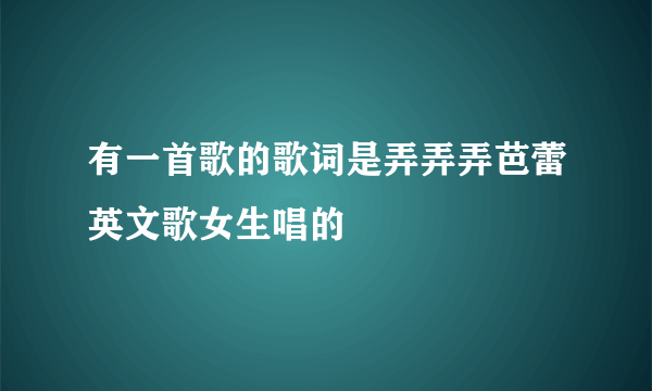 有一首歌的歌词是弄弄弄芭蕾英文歌女生唱的