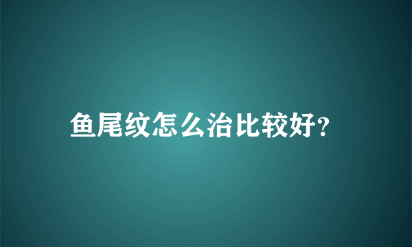 鱼尾纹怎么治比较好？