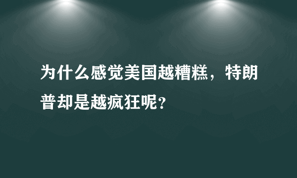 为什么感觉美国越糟糕，特朗普却是越疯狂呢？