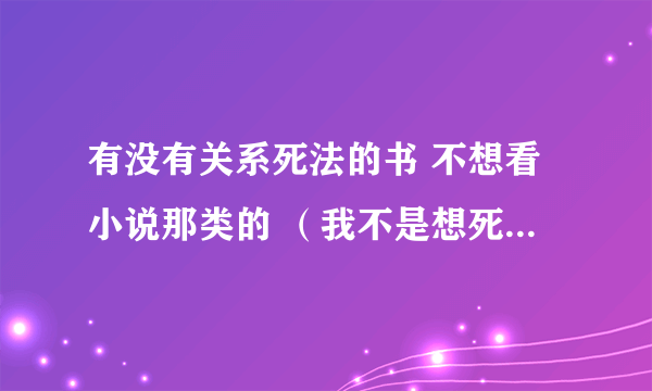 有没有关系死法的书 不想看小说那类的 （我不是想死,只是最近迷上恐怖的东西了,觉得有意思所以问