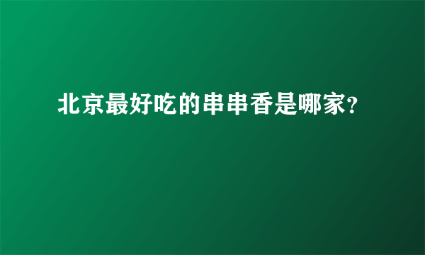 北京最好吃的串串香是哪家？