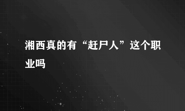 湘西真的有“赶尸人”这个职业吗