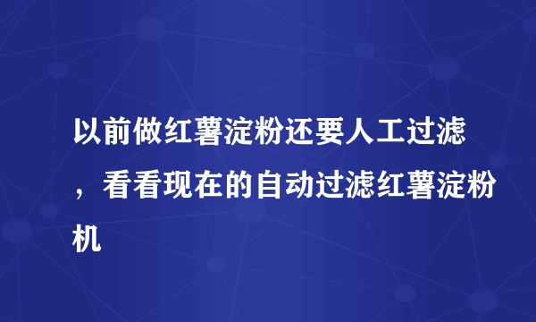 以前做红薯淀粉还要人工过滤，看看现在的自动过滤红薯淀粉机