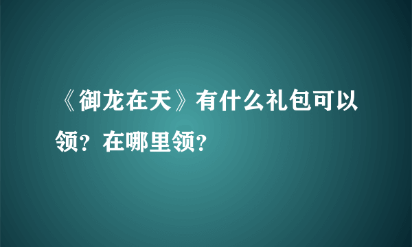 《御龙在天》有什么礼包可以领？在哪里领？