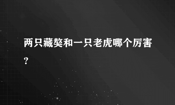 两只藏獒和一只老虎哪个厉害？