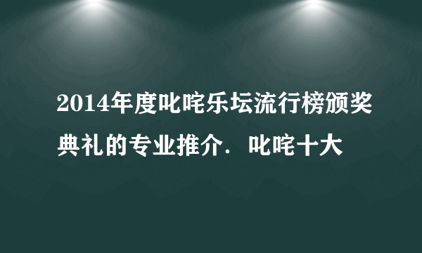 2014年度叱咤乐坛流行榜颁奖典礼的专业推介．叱咤十大