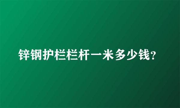 锌钢护栏栏杆一米多少钱？