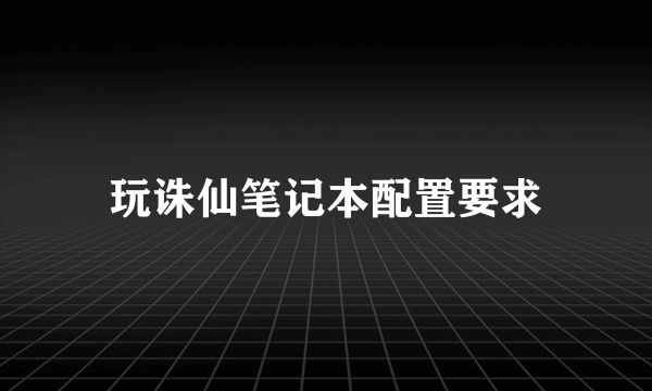 玩诛仙笔记本配置要求