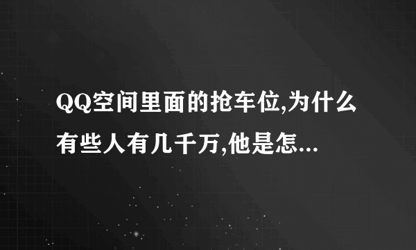 QQ空间里面的抢车位,为什么有些人有几千万,他是怎么得来的