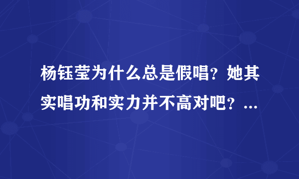 杨钰莹为什么总是假唱？她其实唱功和实力并不高对吧？她以前的歌都是反复录音出来的