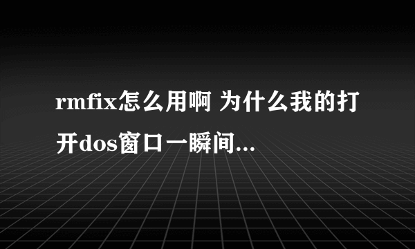 rmfix怎么用啊 为什么我的打开dos窗口一瞬间就又不见了