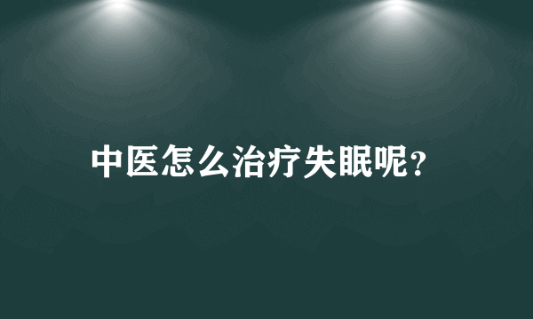 中医怎么治疗失眠呢？