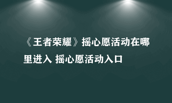 《王者荣耀》摇心愿活动在哪里进入 摇心愿活动入口