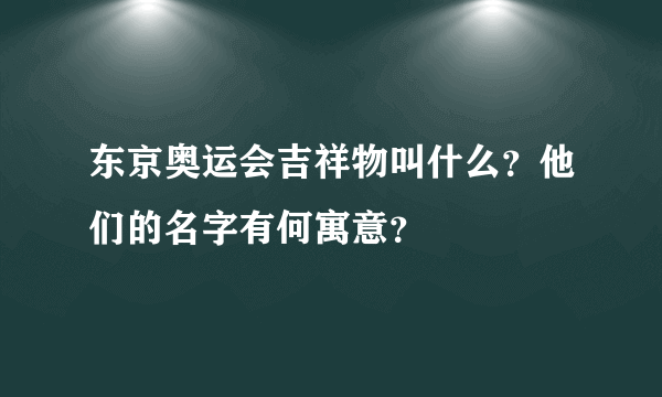 东京奥运会吉祥物叫什么？他们的名字有何寓意？