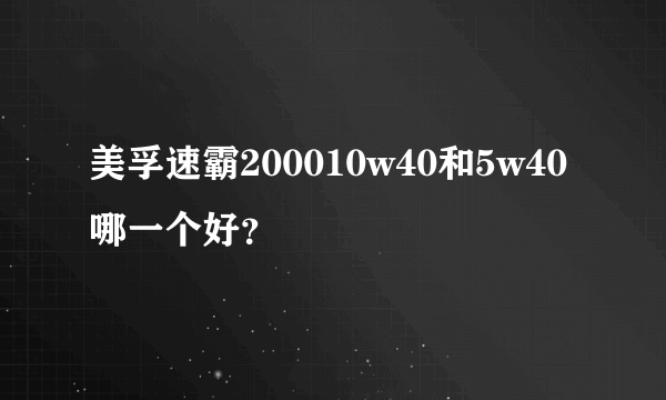 美孚速霸200010w40和5w40哪一个好？