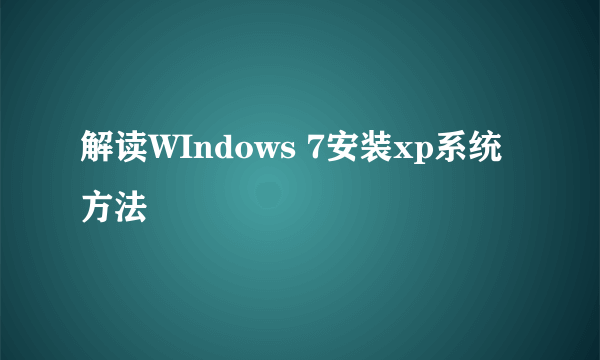 解读WIndows 7安装xp系统方法