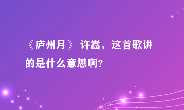 《庐州月》 许嵩，这首歌讲的是什么意思啊？