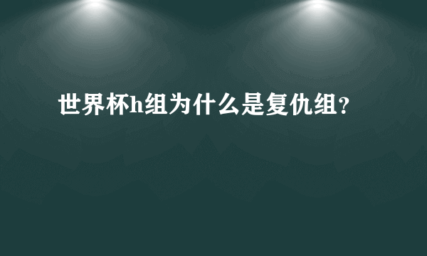 世界杯h组为什么是复仇组？