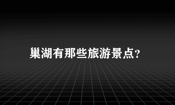 巢湖有那些旅游景点？