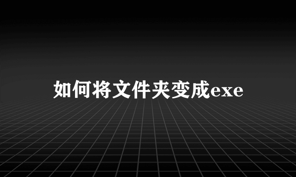 如何将文件夹变成exe