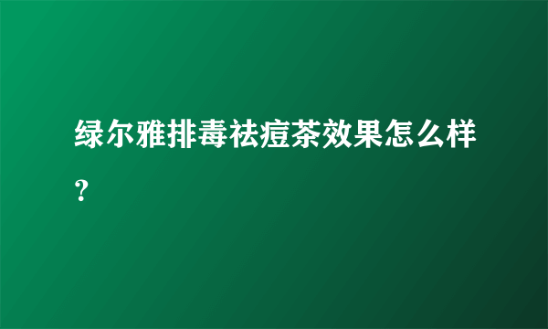 绿尔雅排毒祛痘茶效果怎么样？