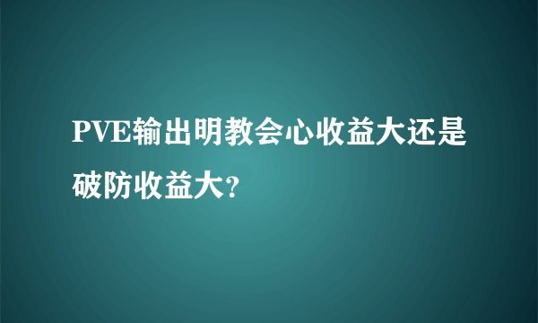 PVE输出明教会心收益大还是破防收益大？