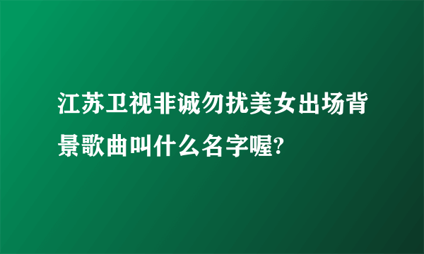 江苏卫视非诚勿扰美女出场背景歌曲叫什么名字喔?