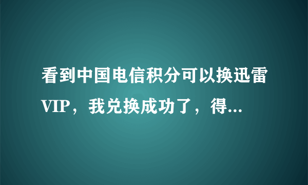 看到中国电信积分可以换迅雷VIP，我兑换成功了，得到一个激活码。但是在哪里输入这个激活码呢？