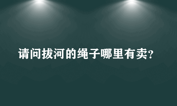 请问拔河的绳子哪里有卖？