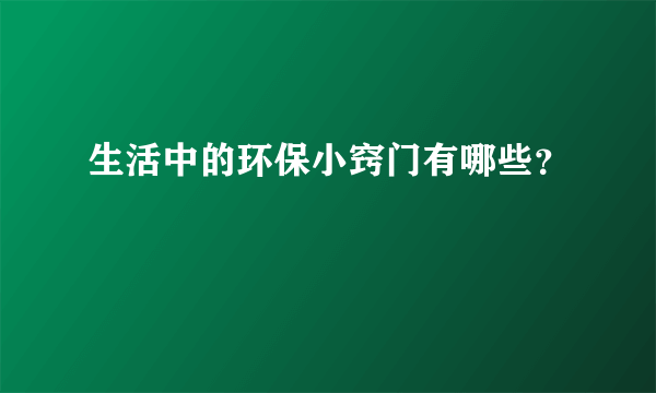 生活中的环保小窍门有哪些？