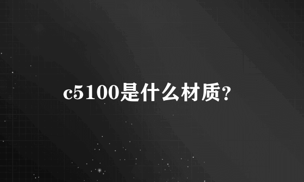 c5100是什么材质？