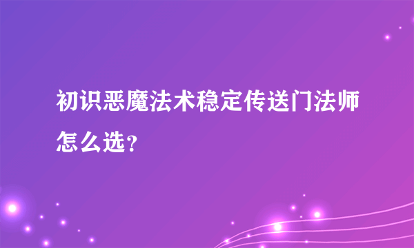 初识恶魔法术稳定传送门法师怎么选？