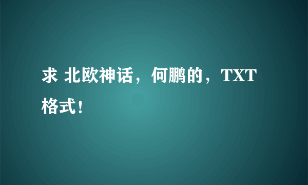 求 北欧神话，何鹏的，TXT格式！