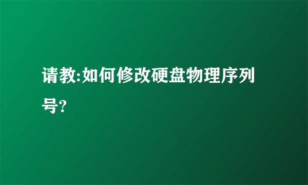 请教:如何修改硬盘物理序列号?