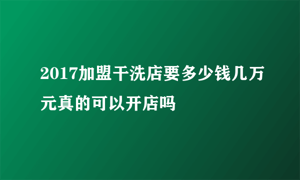 2017加盟干洗店要多少钱几万元真的可以开店吗