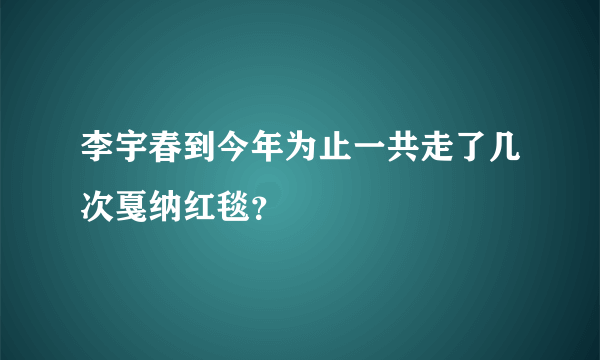 李宇春到今年为止一共走了几次戛纳红毯？