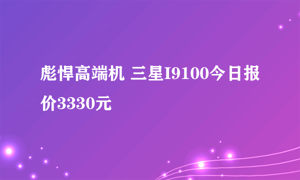 彪悍高端机 三星I9100今日报价3330元