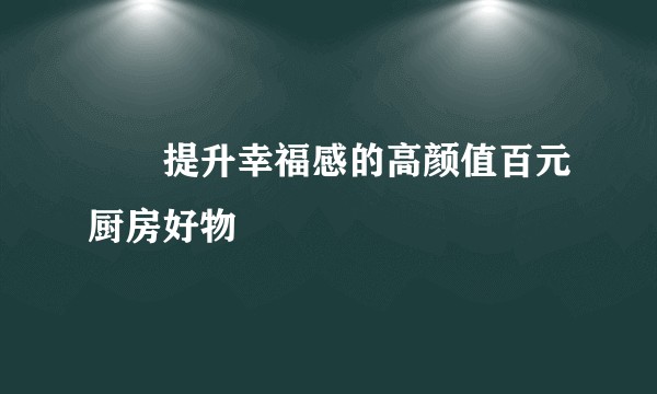 ㊙️提升幸福感的高颜值百元厨房好物