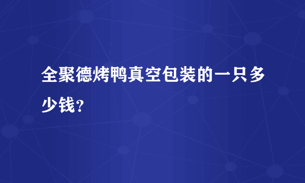 全聚德烤鸭真空包装的一只多少钱？