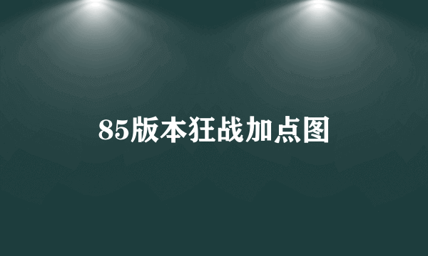 85版本狂战加点图