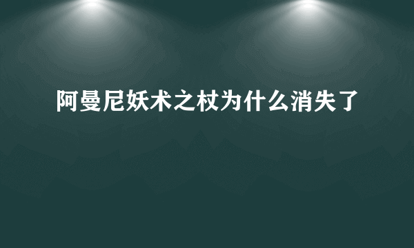 阿曼尼妖术之杖为什么消失了