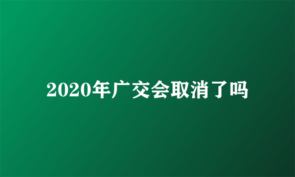 2020年广交会取消了吗